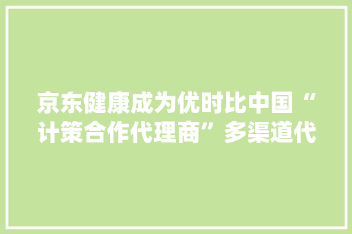 京东健康成为优时比中国“计策合作代理商”多渠道代理抗过敏药“仙特明”