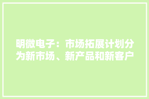 明微电子：市场拓展计划分为新市场、新产品和新客户三个方面来扩大市场份额