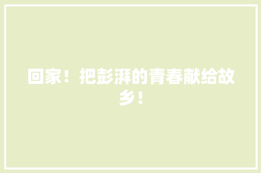 回家！把彭湃的青春献给故乡！