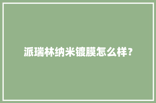派瑞林纳米镀膜怎么样？
