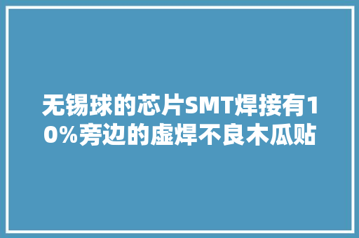 无锡球的芯片SMT焊接有10%旁边的虚焊不良木瓜贴片