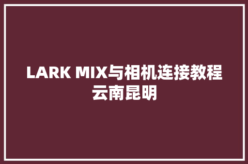 LARK MIX与相机连接教程云南昆明
