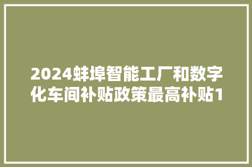 2024蚌埠智能工厂和数字化车间补贴政策最高补贴100万！