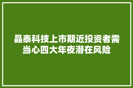 晶泰科技上市期近投资者需当心四大年夜潜在风险