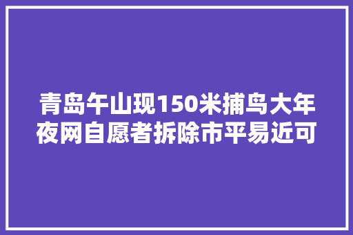 青岛午山现150米捕鸟大年夜网自愿者拆除市平易近可电话举报