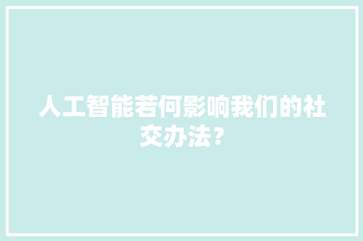 人工智能若何影响我们的社交办法？