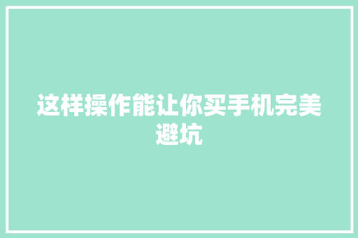 这样操作能让你买手机完美避坑