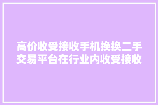 高价收受接收手机换换二手交易平台在行业内收受接收价格排名前三