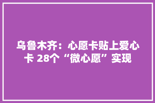 乌鲁木齐：心愿卡贴上爱心卡 28个“微心愿”实现