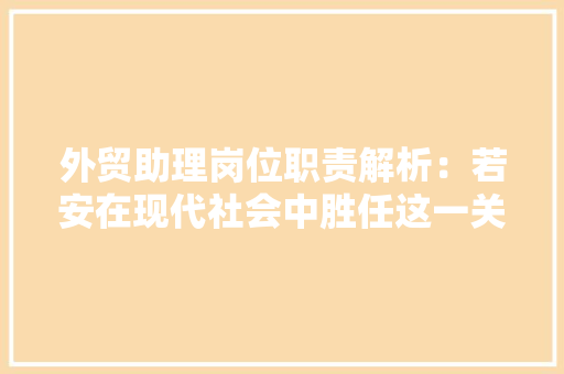 外贸助理岗位职责解析：若安在现代社会中胜任这一关键职位？