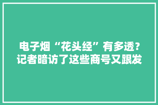 电子烟“花头经”有多透？记者暗访了这些商号又跟发卖员、消费者聊了聊