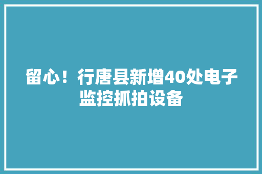留心！行唐县新增40处电子监控抓拍设备