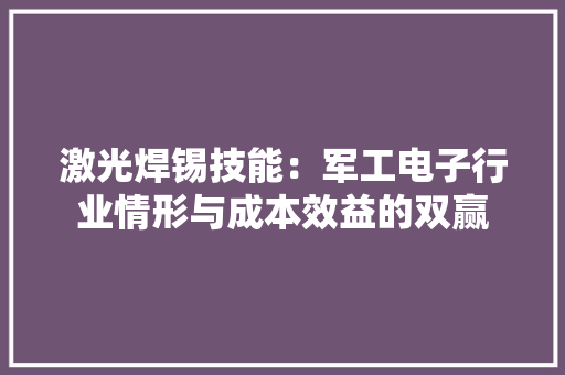 激光焊锡技能：军工电子行业情形与成本效益的双赢