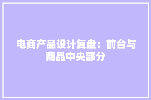 电商产品设计复盘：前台与商品中央部分