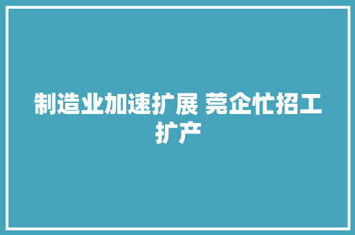 制造业加速扩展 莞企忙招工扩产