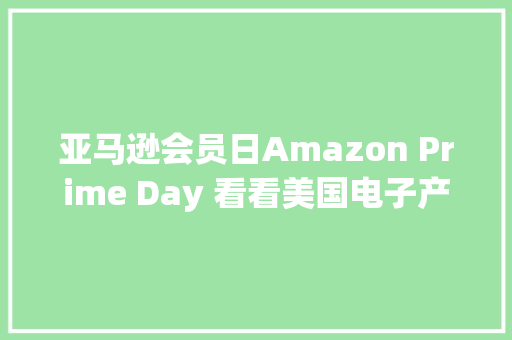 亚马逊会员日Amazon Prime Day 看看美国电子产品打折有多狠