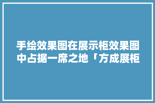手绘效果图在展示柜效果图中占据一席之地「方成展柜339讲」