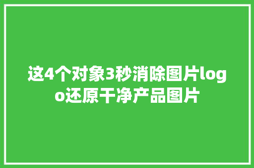这4个对象3秒消除图片logo还原干净产品图片,肃清是什么意思。