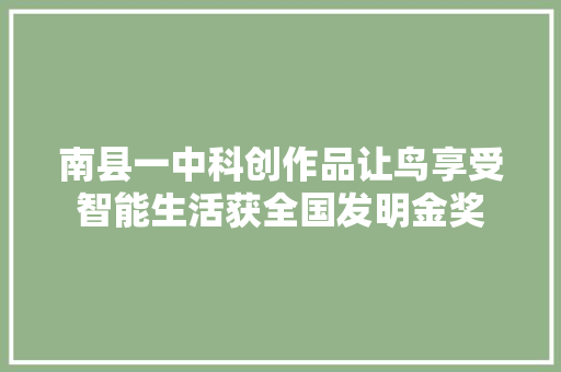 南县一中科创作品让鸟享受智能生活获全国发明金奖