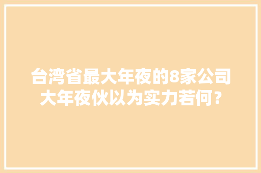 台湾省最大年夜的8家公司大年夜伙以为实力若何？