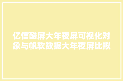亿信酷屏大年夜屏可视化对象与帆软数据大年夜屏比拟测评