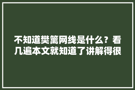 不知道樊篱网线是什么？看几遍本文就知道了讲解得很具体