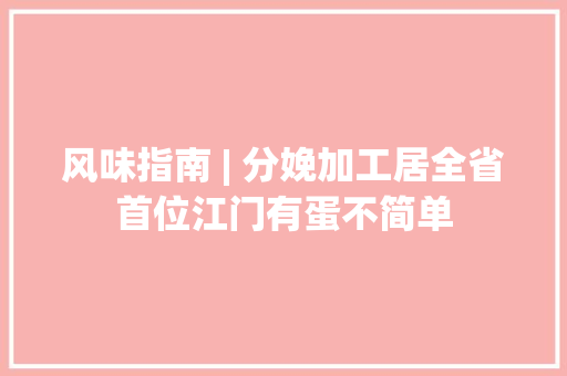 风味指南 | 分娩加工居全省首位江门有蛋不简单