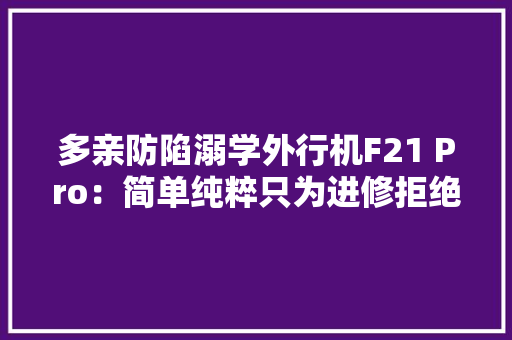 多亲防陷溺学外行机F21 Pro：简单纯粹只为进修拒绝游戏诱惑