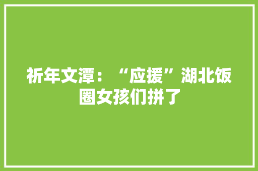 祈年文潭：“应援”湖北饭圈女孩们拼了