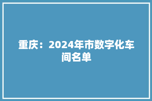 重庆：2024年市数字化车间名单