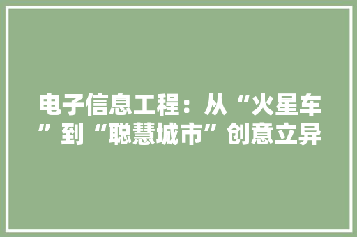电子信息工程：从“火星车”到“聪慧城市”创意立异的科技之旅