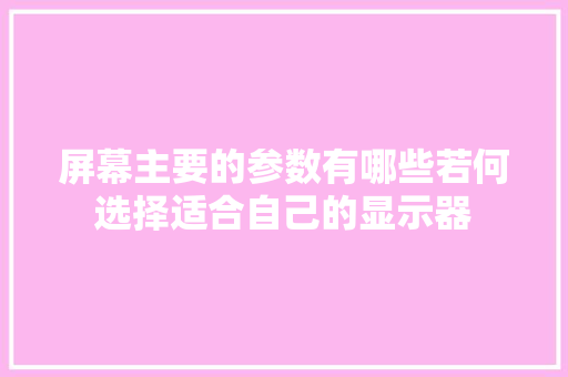 屏幕主要的参数有哪些若何选择适合自己的显示器,显示器无信号黑屏 但电脑一直在运行。