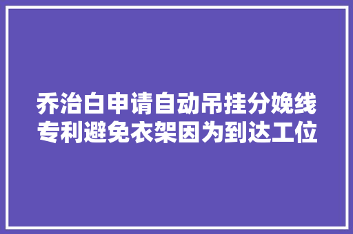 乔治白申请自动吊挂分娩线专利避免衣架因为到达工位停止时的惯性分开挂杆