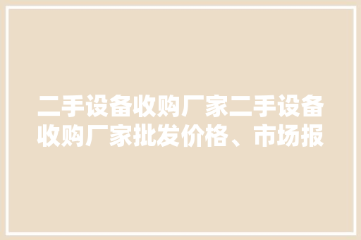 二手设备收购厂家二手设备收购厂家批发价格、市场报价