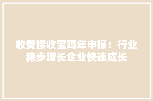 收受接收宝鸡年申报：行业稳步增长企业快速成长,回收黄金首饰价格今天多少一克。