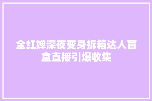 全红婵深夜变身拆箱达人盲盒直播引爆收集