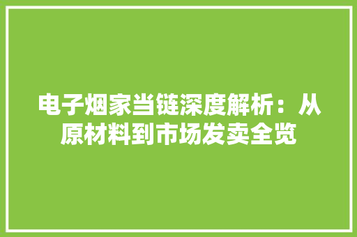 电子烟家当链深度解析：从原材料到市场发卖全览
