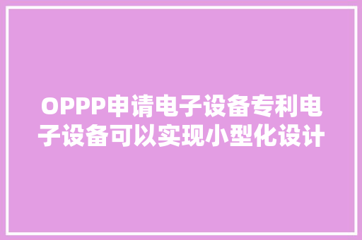 OPPP申请电子设备专利电子设备可以实现小型化设计