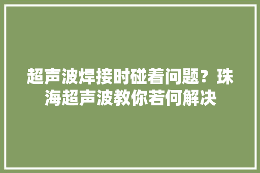 超声波焊接时碰着问题？珠海超声波教你若何解决