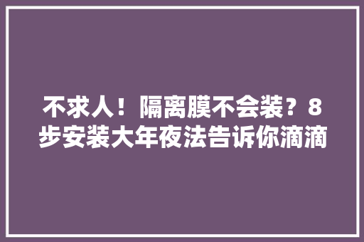 不求人！隔离膜不会装？8步安装大年夜法告诉你滴滴司机速看！