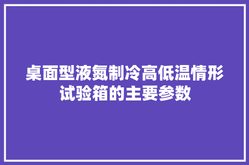 桌面型液氮制冷高低温情形试验箱的主要参数