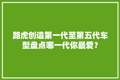 路虎创造第一代至第五代车型盘点哪一代你最爱？