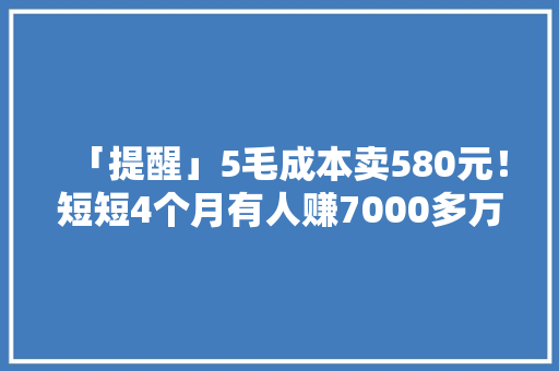 「提醒」5毛成本卖580元！短短4个月有人赚7000多万！原形惊人
