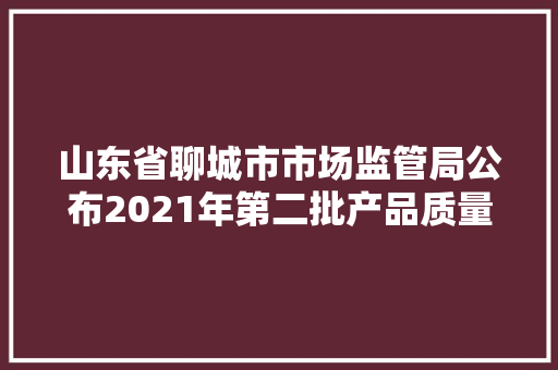 山东省聊城市市场监管局公布2021年第二批产品质量市级监督抽查结果（电工电器）