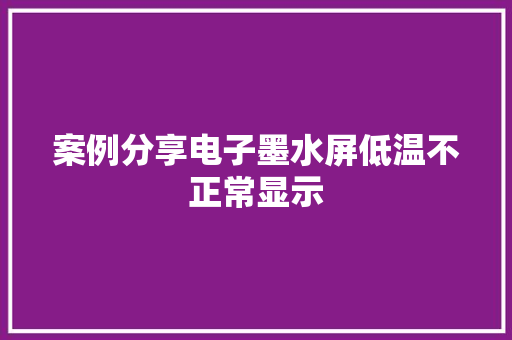 案例分享电子墨水屏低温不正常显示