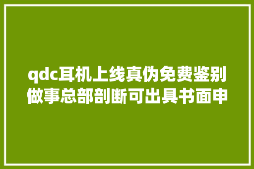 qdc耳机上线真伪免费鉴别做事总部剖断可出具书面申报