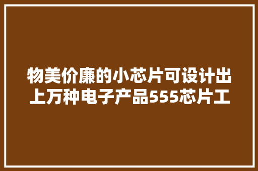物美价廉的小芯片可设计出上万种电子产品555芯片工作事理