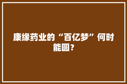 康缘药业的“百亿梦”何时能圆？