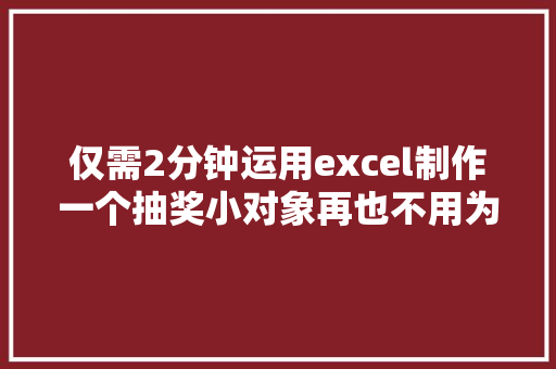 仅需2分钟运用excel制作一个抽奖小对象再也不用为抽奖发愁了