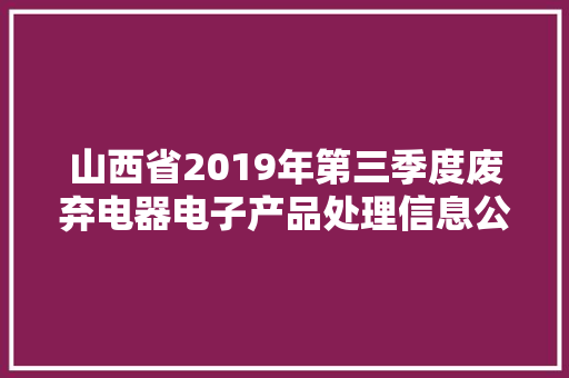 山西省2019年第三季度废弃电器电子产品处理信息公示